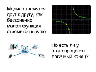 Медиа стремятся
друг к другу, как
бесконечно
малая функция
стремится к нулю
Но есть ли у
этого процесса
логичный конец?
 