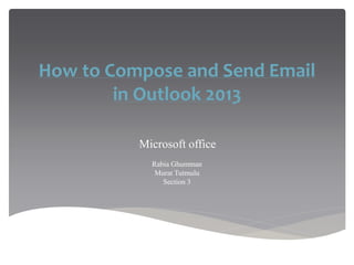 How to Compose and Send Email
in Outlook 2013
`Microsoft office
Rabia Ghumman
Murat Tutmulu
Section 3
 