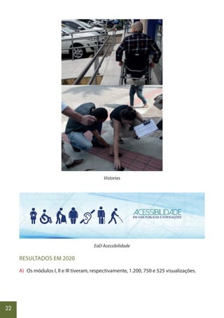 22
Vistorias
EaD Acessibilidade
RESULTADOS EM 2020
A) Os módulos I, II e III tiveram, respectivamente, 1.200, 750 e 525 visualizações.
 