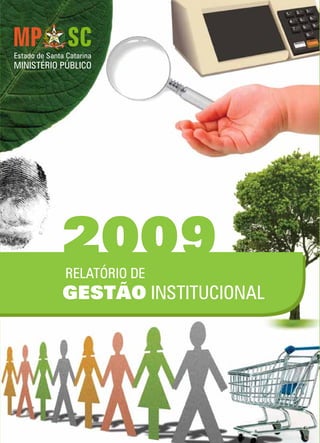 RELATÓRIO DE
GESTÃO INSTITUCIONAL
2009
Estado de Santa Catarina
MINISTÉRIO PÚBLICO
MPSC-RELATÓRIODEGESTÃOINSTITUCIONAL2009
 