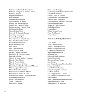 126
Fernando Guilherme de Brito Ramos
Fernando Rodrigues de Menezes Júnior
Fernando Wiggers
Filipe Costa Brenner
Francieli Fiorin
Giancarlo Rosa Oliveira
Gilberto Assink de Souza
Gláucio José Souza Alberton
Graziele dos Prazeres Cunha
Guilherme André Pacheco Zattar
Guilherme Brodbeck
Jaisson José da Silva
João Luiz de Carvalho Botega
João Paulo de Andrade
Joaquim Torquato Luiz
Julia Trevisan de Toledo Barros
Júlia Wendhausen Cavallazzi
Juliana Ramthun Frasson
Kariny Zanette Vitoria
Lara Peplau
Lara Zappelini Souza
Lenice Born da Silva
Luciana Cardoso Pilati Polli
Luis Felipe de Oliveira Czesnat
Luis Otávio Tonial
Marcela de Jesus Boldori Fernandes
Marcela Hülse Oliveira
Marcela Pereira Geller
Marcelo Francisco da Silva
Márcia Denise Kandler Bittencourt Massaro
Marcos Augusto Brandalise
Marcos Batista De Martino
Marcus Vinicius de Faria Ribeiro
Maria Claudia Tremel de Faria
Maria Cristina Pereira Cavalcanti Ribeiro
Marina Modesto Rebelo
Mirela Dutra Alberton
Nilton Exterkoetter
Pablo Inglêz Sinhori
Pedro Lucas de Vargas
Rachel Urquiza Rodrigues de Medeiros
Rafael Pedri Sampaio
Rafaela Denise da Silveira
Rejane Gularte Queiroz Beilner
Roberta Ceolla Gaudêncio
Roberta Trentini Machado Gonçalves
Rodrigo Cesar Barbosa
Silvana do Prado Brouwers
Simão Baran Junior
Symone Leite
Tehane Tavares Fenner
Tiago Davi Schmitt
Viviane Soares
Promotores de Justiça Substitutos
Alceu Rocha
Analú Librelato Longo
Andrea Cristina Koslovski
Bianca Andrighetti Coelho
Cleber Lodetti de Oliveira
Daniel da Costa Rabello
Djônata Winter
Edisson de Melo Menezes
Eliatar Silva Junior
Henriqueta Scharf Vieira
Joel Zanelato
José Geraldo Rossi da Silva Cecchini
Larissa Zomer Loli
Leandro Garcia Machado
Letícia Baumgarten Filomeno
Lia Nara Dalmutt
Luis Felippe Fonseca Católico
Luiz Fernando Fernandes Pacheco
Marciano Villa
Maria Fernanda Steffen da Luz Fontes
Mariana Pagnan da Silva
Mário Waltrick do Amarante
 
