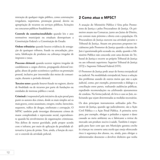 12
nistração de qualquer órgão público, como contratações
irregulares, nepotismo, promoção pessoal, desvio ou
apropriação de recursos ou serviços públicos, licitações
ou concursos públicos fraudulentos.
Controle da constitucionalidade: quando leis e atos
normativos municipais ou estaduais desrespeitam a
Constituição Federal e a Constituição do Estado.
Ordem tributária: quando houver evidência de sonega-
ção de quaisquer tributos, fraude na arrecadação, pira-
taria, falsificação de produtos ou cobrança irregular de
impostos e taxas.
Processo eleitoral: quando ocorrer registro irregular de
candidaturas a cargos eletivos, propaganda eleitoral irre-
gular, abuso de poder econômico e político ou promoção
pessoal, inclusive por intermédio dos meios de comuni-
cação, durante o período eleitoral.
Terceiro setor: quando houver fraude no registro, desvio
de finalidade ou de recursos por parte de fundações ou
entidades de interesse público e social.
Criminal: é responsável pela iniciativa da ação penal para
punir os autores dos crimes, desde os mais simples até os
mais graves, como assassinato, estupro, roubo, latrocínio,
sequestro, tráfico de drogas, estelionato e corrupção. O
MPSC também pode investigar diretamente crimes de
maior complexidade e repercussão social, especialmen-
te quando há envolvimento de organizações criminosas.
Nos delitos de menor gravidade, pode propor acordo
com o infrator, por meio de aplicação de penalidade al-
ternativa à pena de prisão. Tem, ainda, a função de exer-
cer o controle da atividade policial.
2 Como atua o MPSC?
A atuação do Ministério Público é feita pelos Promo-
tores de Justiça e pelos Procuradores de Justiça. Os pri-
meiros atuam nas Comarcas, junto aos Juízes de Direito,
em contato mais próximo e direto com a população. Os
Procuradores de Justiça exercem sua atividade perante o
Tribunal de Justiça. Atuam em processos propostos ini-
cialmente pelo Promotor de Justiça quando a decisão do
Juiz é questionada pelo acusado ou, ainda, quando o Mi-
nistério Público não concorda com uma decisão do Tri-
bunal de Justiça e recorre ao próprio Tribunal de Justiça
ou aos tribunais superiores: Superior Tribunal de Justiça
(STJ) e Supremo Tribunal Federal (STF).
O Promotor de Justiça pode atuar de forma extrajudicial
ou judicial. Na modalidade extrajudicial, busca a solução
dos problemas usando de outros meios que não a ação
judicial, como, por exemplo, promovendo o diálogo e a
conciliação entre partes, realizando audiências públicas,
expedindo recomendações ou celebrando ajustamentos
de conduta. Na forma judicial, ele leva o caso ao Juiz, so-
licitando que sejam determinadas as medidas necessárias.
Os dois principais instrumentos utilizados pelo Pro-
motor de Justiça, quando age judicialmente, são a Ação
Civil Pública e a Ação Penal Pública. A primeira serve
para, por exemplo, obrigar o poluidor a reparar o dano
causado ao meio ambiente ou o fabricante a retirar do
mercado um produto nocivo à saúde. Também é empre-
gada para fazer com que um Município garanta creche
às crianças ou conserte uma escola que esteja oferecendo
risco à segurança dos alunos, ou, ainda, para obrigar o
administrador desonesto a devolver dinheiro que tenha
 