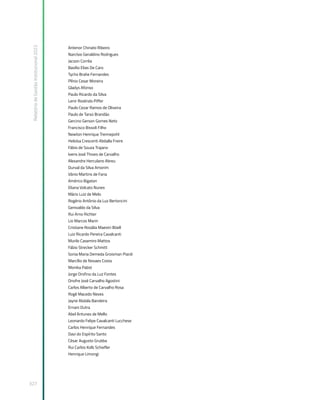 Relatório
de
Gestão
Institucional
2022
327
Antenor Chinato Ribeiro
Narcísio Geraldino Rodrigues
Jacson Corrêa
Basílio Elias De Caro
Tycho Brahe Fernandes
Plínio Cesar Moreira
Gladys Afonso
Paulo Ricardo da Silva
Lenir Roslindo Piffer
Paulo Cezar Ramos de Oliveira
Paulo de Tarso Brandão
Gercino Gerson Gomes Neto
Francisco Bissoli Filho
Newton Henrique Trennepohl
Heloísa Crescenti Abdalla Freire
Fábio de Souza Trajano
Ivens José Thives de Carvalho
Alexandre Herculano Abreu
Durval da Silva Amorim
Vânio Martins de Faria
Américo Bigaton
Eliana Volcato Nunes
Mário Luiz de Melo
Rogério Antônio da Luz Bertoncini
Genivaldo da Silva
Rui Arno Richter
Lio Marcos Marin
Cristiane Rosália Maestri Böell
Luiz Ricardo Pereira Cavalcanti
Murilo Casemiro Mattos
Fábio Strecker Schmitt
Sonia Maria Demeda Groisman Piardi
Marcílio de Novaes Costa
Monika Pabst
Jorge Orofino da Luz Fontes
Onofre José Carvalho Agostini
Carlos Alberto de Carvalho Rosa
Rogê Macedo Neves
Jayne Abdala Bandeira
Ernani Dutra
Abel Antunes de Mello
Leonardo Felipe Cavalcanti Lucchese
Carlos Henrique Fernandes
Davi do Espírito Santo
César Augusto Grubba
Rui Carlos Kolb Schiefler
Henrique Limongi
 