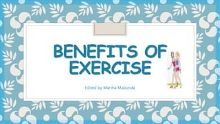 BENEFITS OF
EXERCISE
Edited by Martha Mabunda
 