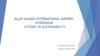 RAJIV GANDHI INTERNATIONAL AIRPORT,
HYDERABAD
-A STUDY IN SUSTAINABILITY
-G.ROHITH SAI REDDY
B.ARCH/10038/2015
 