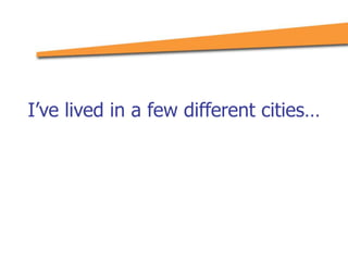I’ve lived in a few different cities…
 