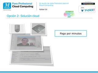 Un punto de vista financiero para el
                       Cloud Computing

                       Rafael Gil



Opción 2: Solución cloud




                                                Pago por minutos
 