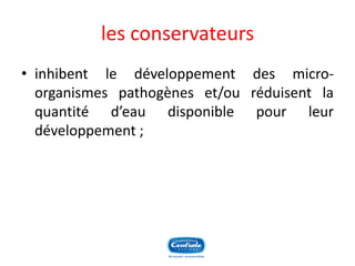les conservateurs 
•inhibentledéveloppementdesmicro- organismespathogèneset/ouréduisentlaquantitéd’eaudisponiblepourleurdéveloppement;  