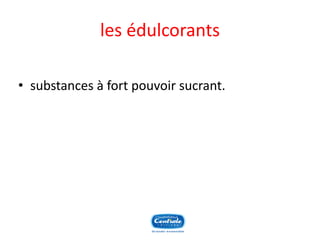 les édulcorants 
•substances à fort pouvoir sucrant.  