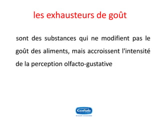 les exhausteurs de goût 
sontdessubstancesquinemodifientpaslegoûtdesaliments,maisaccroissentl'intensitédelaperceptionolfacto-gustative  