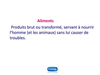 Aliments 
Produits brut ou transformé, servant à nourrir l’homme (et les animaux) sans lui causer de troubles.  