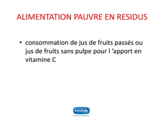 ALIMENTATION PAUVRE EN RESIDUS 
•consommation de jus de fruits passés ou jus de fruits sans pulpe pour l’apport en vitamine C  