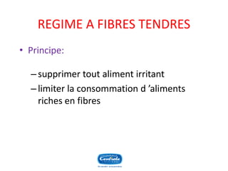 REGIME A FIBRES TENDRES 
•Principe: 
–supprimer tout aliment irritant 
–limiter la consommation d’aliments riches en fibres  