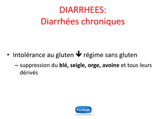DIARRHEES: Diarrhées chroniques 
•Intolérance au gluten régime sans gluten 
–suppression du blé, seigle, orge, avoineet tous leurs dérivés  