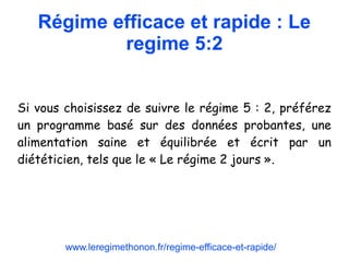 Régime efficace et rapide : Le
regime 5:2
Si vous choisissez de suivre le régime 5 : 2, préférez
un programme basé sur des données probantes, une
alimentation saine et équilibrée et écrit par un
diététicien, tels que le « Le régime 2 jours ».
www.leregimethonon.fr/regime-efficace-et-rapide/
 