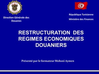 République Tunisienne
Ministère des Finances
Direction Générale des
Douanes
Présenté par le formateur Mohsni Aymen
RESTRUCTURATION DES
REGIMES ECONOMIQUES
DOUANIERS
 