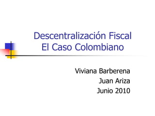 Descentralización FiscalEl Caso Colombiano Viviana Barberena Juan Ariza Junio 2010 