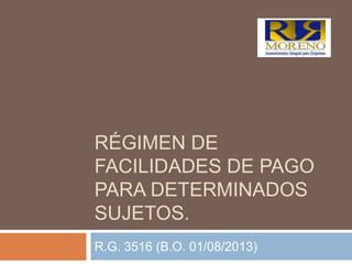 RÉGIMEN DE
FACILIDADES DE PAGO
PARA DETERMINADOS
SUJETOS.
R.G. 3516 (B.O. 01/08/2013)
 