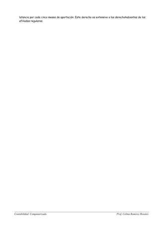 latencia por cada cinco meses de aportación. Este derecho es extensivo a los derechohabientes de los
   afiliados regulares.




Contabilidad Computarizada                                                      Prof. Celina Ramírez Rosales
 