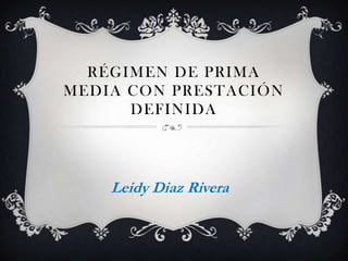 RÉGIMEN DE PRIMA
MEDIA CON PRESTACIÓN
      DEFINIDA




    Leidy Diaz Rivera
 