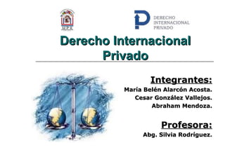 Derecho Internacional
Privado
Integrantes:
María Belén Alarcón Acosta.
Cesar González Vallejos.
Abraham Mendoza.

Profesora:
Abg. Silvia Rodríguez.

 