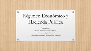 Régimen Económico y
Hacienda Publica
Presentado por :
Nelson Humberto Coronado Oicata
Estudiante tecnología obras civiles
Universidad pedagógica y tecnológica de Colombia
 