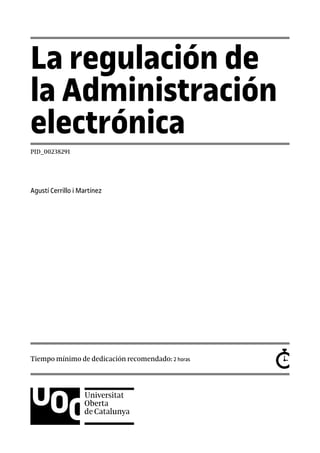 La regulación de
la Administración
electrónica
PID_00238291
Agustí Cerrillo i Martínez
Tiempo mínimo de dedicación recomendado: 2 horas
 