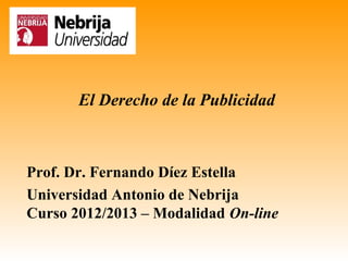 El Derecho de la Publicidad



Prof. Dr. Fernando Díez Estella
Universidad Antonio de Nebrija
Curso 2012/2013 – Modalidad On-line
 