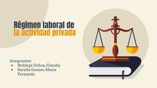 Régimen laboral de
la actividad privada
Integrantes:
❖ Noblega Ochoa,Claudia
❖ Sorolla Gomez,Maria
Fernanda
 