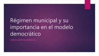 Régimen municipal y su
importancia en el modelo
democrático
CARLOS MONTERO BERROCAL
 