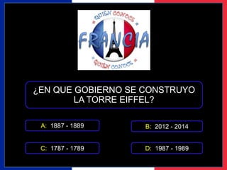 ¿EN QUE GOBIERNO SE CONSTRUYO 
LA TORRE EIFFEL? 
A: 1887 - 1889 
B: 2012 - 2014 
C: 1787 - 1789 D: 1987 - 1989 
 