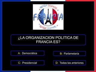 ¿LA ORGANIZACION POLITICA DE 
FRANCIA ES? 
A: Democrática 
B: Parlametaria 
C: Presidencial D: Todas las anteriores 
 