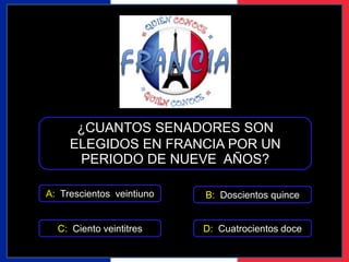 ¿CUANTOS SENADORES SON 
ELEGIDOS EN FRANCIA POR UN 
PERIODO DE NUEVE AÑOS? 
A: Trescientos veintiuno 
B: Doscientos quince 
C: Ciento veintitres D: Cuatrocientos doce 
 