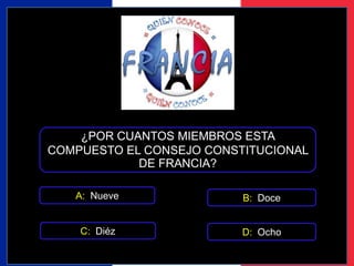 ¿POR CUANTOS MIEMBROS ESTA 
COMPUESTO EL CONSEJO CONSTITUCIONAL 
DE FRANCIA? 
A: Nueve 
B: Doce 
C: Diéz D: Ocho 
 