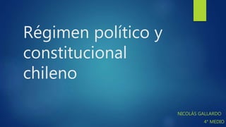 Régimen político y
constitucional
chileno
NICOLÁS GALLARDO
4° MEDIO
 