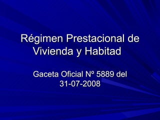 Régimen Prestacional de Vivienda y Habitad  Gaceta Oficial Nº 5889 del 31-07-2008 