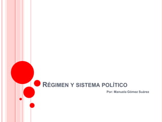 RÉGIMEN Y SISTEMA POLÍTICO
                   Por: Manuela Gómez Suárez
 