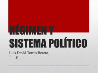RÉGIMEN Y
SISTEMA POLÍTICO
Luis David Torres Botero
11 - B
 