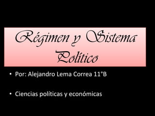 Régimen y Sistema
     Político
• Por: Alejandro Lema Correa 11°B

• Ciencias políticas y económicas
 