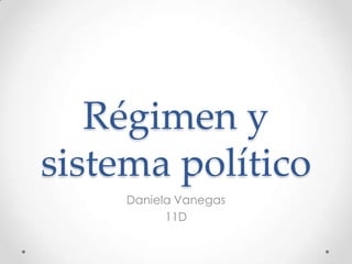 Régimen y
sistema político
     Daniela Vanegas
           11D
 