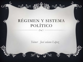 RÉGIMEN Y SISTEMA
POLÍTICO
Yoiner José solano López
 