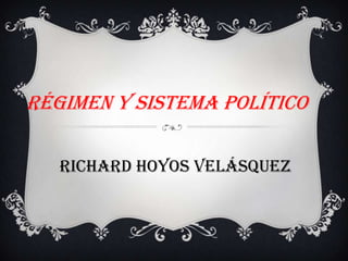 Régimen y sistema político
Richard hoyos Velásquez
 