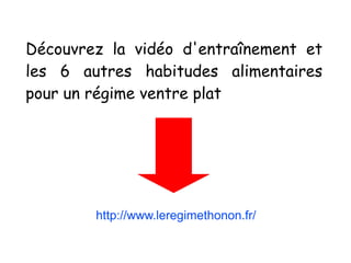 Découvrez la vidéo d'entraînement et
les 6 autres habitudes alimentaires
pour un régime ventre plat
http://www.leregimethonon.fr/
 