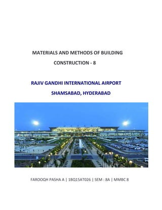 MATERIALS AND METHODS OF BUILDING
CONSTRUCTION - 8
RAJIV GANDHI INTERNATIONAL AIRPORT
SHAMSABAD, HYDERABAD
FAROOQH PASHA A | 1BQ15AT026 | SEM : 8A | MMBC 8
 