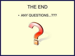 THE END ANY QUESTIONS...??? 