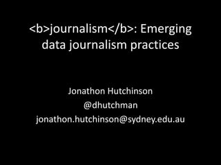 <b>journalism</b>: Emerging 
data journalism practices 
Jonathon Hutchinson 
@dhutchman 
jonathon.hutchinson@sydney.edu.au 
 