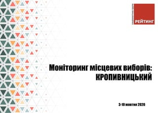 3-10 жовтня 2020
Моніторинг місцевих виборів:
КРОПИВНИЦЬКИЙ
1
 