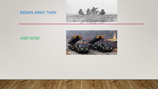 INDIAN ARMY THEN-
AND NOW-
 