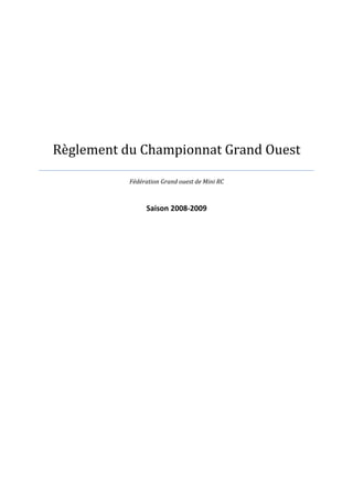 Règlement du Championnat Grand Ouest

           Fédération Grand ouest de Mini RC



                Saison 2008-2009
 