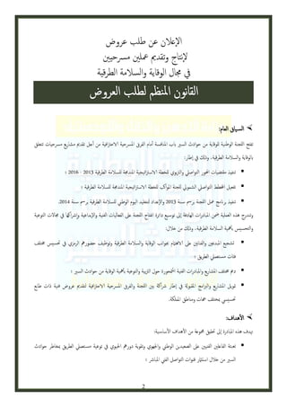 ‫الإعالن عن طلب عروض‬
‫لإنتاج وتقدمي معلني مرسحيني‬
‫يف جمال الوقاية والسالمة الطرقية‬

‫‪ ‬الس ياق العام:‬
‫تفتح اللجنة الوطنية للوقاية من حوادث السري ابب املنافسة أمام الفرق املرسحية الاحرتافية من أجل تقدمي مشاريع مرسحيات تتعلق‬
‫ابلوقاية والسالمة الطرقية، وذكل يف اإطار:‬
‫‪ ‬تنفيذ مقتضيات احملور التواصيل والرتبوي للخطة الاسرتاتيجية املندجمة للسالمة الطرقية 2013 - 6013 ؛‬
‫‪ ‬تفعيل اخملطط التواصيل الشمويل للجنة املواكب للخطة الاسرتاتيجية املندجمة للسالمة الطرقية ؛‬
‫‪ ‬تنفيذ برانمج معل اللجنة برمس س نة 2013 والإعداد لتخليد اليوم الوطين للسالمة الطرقية برمس س نة 2013.‬
‫وتندرج هذه العملية مضن املبادرات الهادفة اإىل توس يع دائرة انفتاح اللجنة عىل الفعاليات الفنية والبداعية وإارشاكها يف جمالت التوعية‬
‫إ‬
‫والتحسيس بأمهية السالمة الطرقية، وذكل من خالل:‬
‫‪ ‬تشجيع املبدعني والفنانني عىل الاهامتم جبوانب الوقاية والسالمة الطرقية وتوظيف حضورمه الرمزي يف حتسيس خمتلف‬
‫فئات مس تعميل الطريق ؛‬
‫‪ ‬دمع خمتلف املشاريع واملبادرات الفنية املمتحورة حول الرتبية والتوعية بأمهية الوقاية من حوادث السري ؛‬
‫‪ ‬متويل املشاريع والربامج املقبوةل يف اإطار رشاكة بني اللجنة والفرق املرسحية الاحرتافية لتقدمي عروض فنية ذات طابع‬
‫حتسييس مبختلف هجات ومناطق اململكة.‬

‫‪ ‬الهداف:‬
‫هتدف هذه املبادرة اإىل حتقيق مجموعة من الهداف الساس ية:‬
‫‪ ‬تعبئة الفاعلني الفنيني عىل الصعيدين الوطين واجلهوي وتقوية دورمه احليوي يف توعية مس تعميل الطريق مبخاطر حوادث‬
‫السري من خالل استامثر قنوات التواصل الفين املبارش ؛‬

‫2‬

 